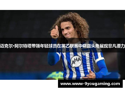 迈克尔·阿尔特塔带领年轻球员在英乙联赛中崭露头角展现非凡潜力