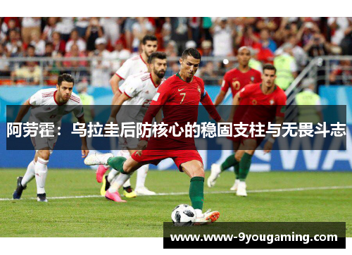 阿劳霍：乌拉圭后防核心的稳固支柱与无畏斗志