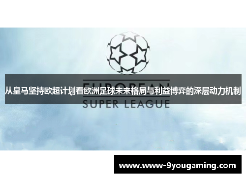 从皇马坚持欧超计划看欧洲足球未来格局与利益博弈的深层动力机制
