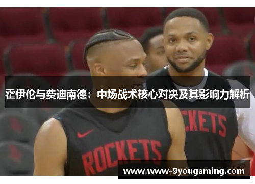 霍伊伦与费迪南德：中场战术核心对决及其影响力解析