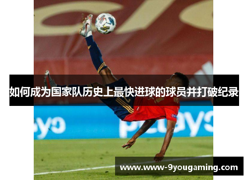 如何成为国家队历史上最快进球的球员并打破纪录