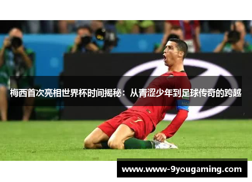 梅西首次亮相世界杯时间揭秘：从青涩少年到足球传奇的跨越