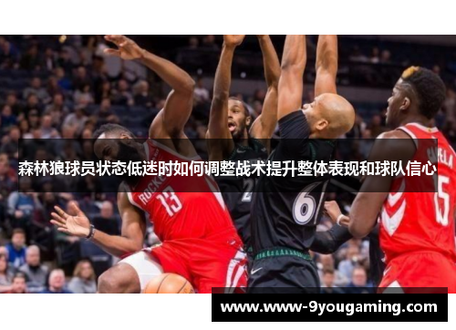 森林狼球员状态低迷时如何调整战术提升整体表现和球队信心